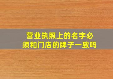 营业执照上的名字必须和门店的牌子一致吗