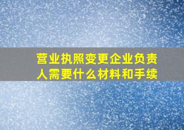 营业执照变更企业负责人需要什么材料和手续