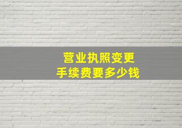 营业执照变更手续费要多少钱