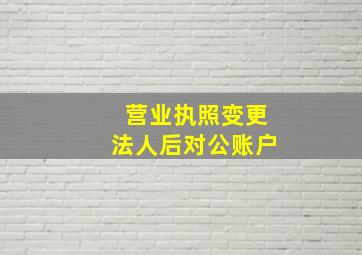 营业执照变更法人后对公账户