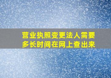 营业执照变更法人需要多长时间在网上查出来