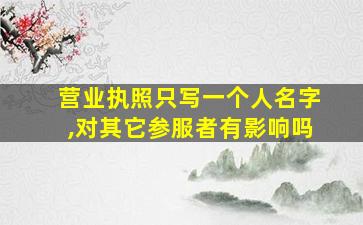 营业执照只写一个人名字,对其它参服者有影响吗