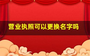 营业执照可以更换名字吗