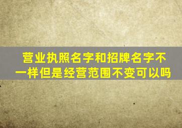 营业执照名字和招牌名字不一样但是经营范围不变可以吗