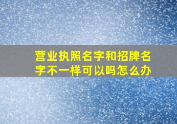 营业执照名字和招牌名字不一样可以吗怎么办