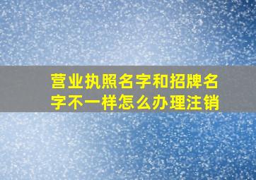 营业执照名字和招牌名字不一样怎么办理注销