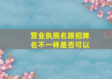 营业执照名跟招牌名不一样是否可以