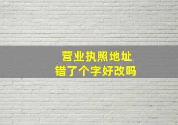 营业执照地址错了个字好改吗