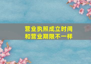 营业执照成立时间和营业期限不一样