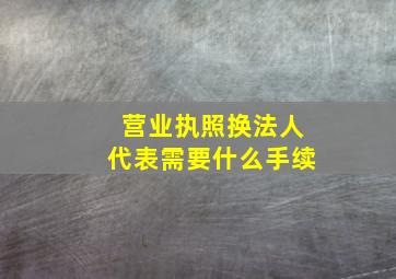 营业执照换法人代表需要什么手续