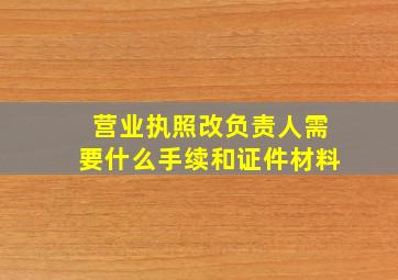 营业执照改负责人需要什么手续和证件材料