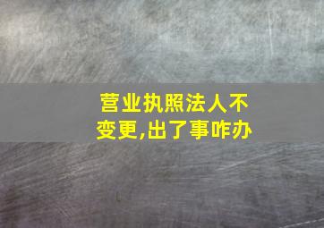 营业执照法人不变更,出了事咋办