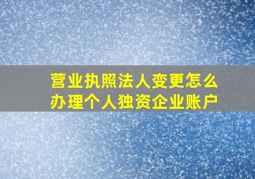 营业执照法人变更怎么办理个人独资企业账户