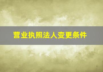 营业执照法人变更条件