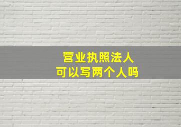 营业执照法人可以写两个人吗