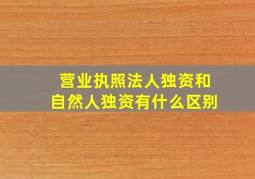 营业执照法人独资和自然人独资有什么区别