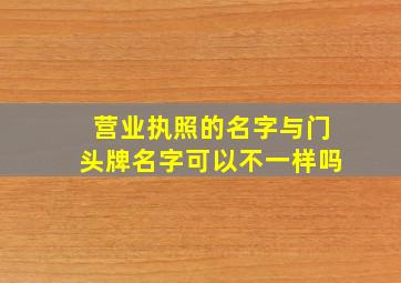 营业执照的名字与门头牌名字可以不一样吗