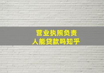 营业执照负责人能贷款吗知乎