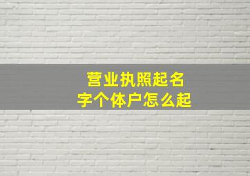 营业执照起名字个体户怎么起