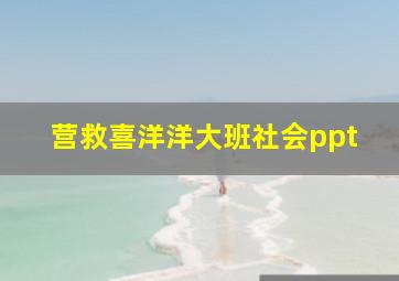 营救喜洋洋大班社会ppt