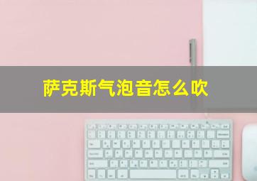 萨克斯气泡音怎么吹