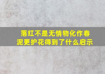 落红不是无情物化作春泥更护花得到了什么启示