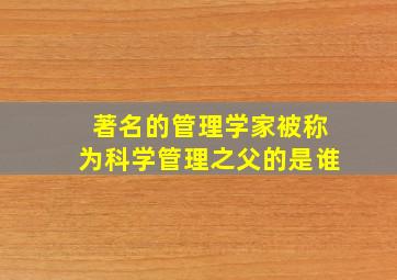 著名的管理学家被称为科学管理之父的是谁