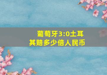 葡萄牙3:0土耳其赔多少倍人民币