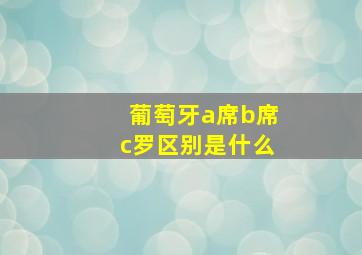 葡萄牙a席b席c罗区别是什么