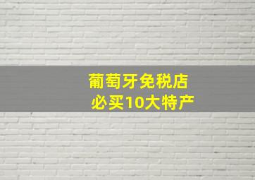 葡萄牙免税店必买10大特产