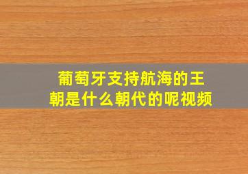 葡萄牙支持航海的王朝是什么朝代的呢视频