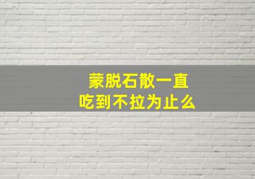 蒙脱石散一直吃到不拉为止么