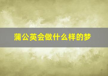 蒲公英会做什么样的梦