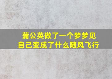 蒲公英做了一个梦梦见自己变成了什么随风飞行