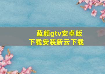 蓝颜gtv安卓版下载安装新云下载