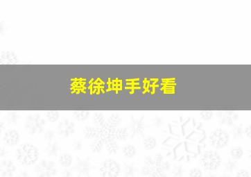 蔡徐坤手好看