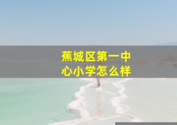 蕉城区第一中心小学怎么样