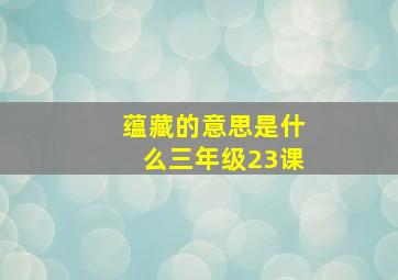 蕴藏的意思是什么三年级23课