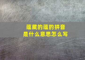 蕴藏的蕴的拼音是什么意思怎么写