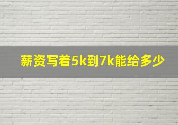 薪资写着5k到7k能给多少