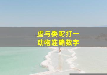 虚与委蛇打一动物准确数字