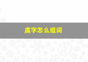 虞字怎么组词