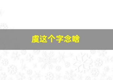 虞这个字念啥