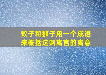 蚊子和狮子用一个成语来概括这则寓言的寓意