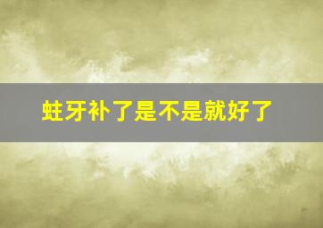 蛀牙补了是不是就好了