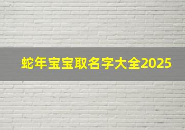 蛇年宝宝取名字大全2025