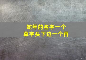 蛇年的名字一个草字头下边一个再