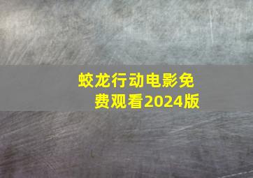 蛟龙行动电影免费观看2024版