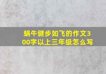 蜗牛健步如飞的作文300字以上三年级怎么写