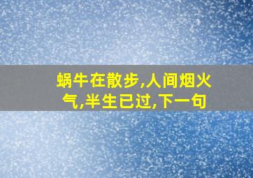 蜗牛在散步,人间烟火气,半生已过,下一句